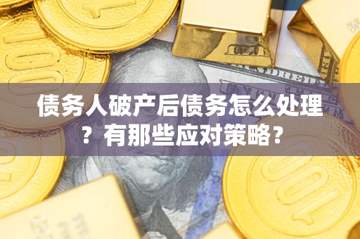 北京债务人破产后债务怎么处理？有那些应对策略？
