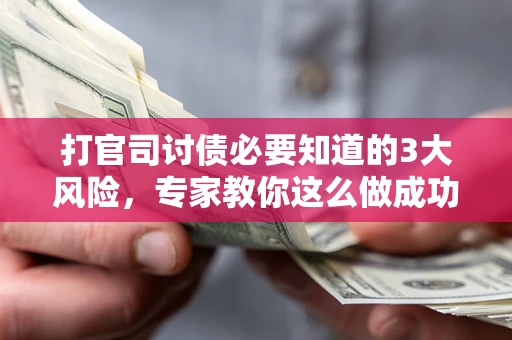 北京打官司讨债必要知道的3大风险，专家教你这么做成功率飙升