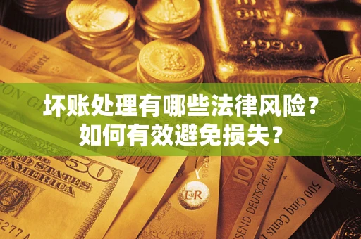 北京坏账处理有哪些法律风险？如何有效避免损失？
