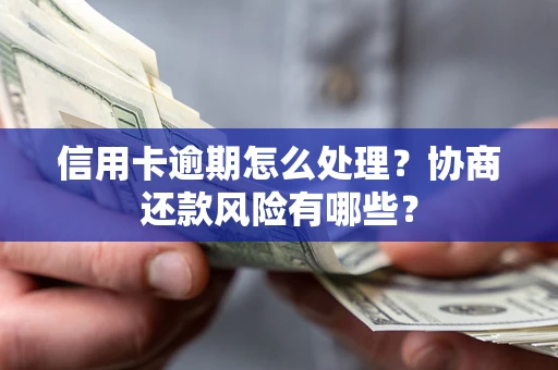 北京信用卡逾期怎么处理？协商还款风险有哪些？